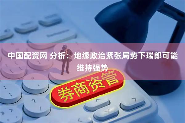 中国配资网 分析:地缘政治紧张局势下瑞郎可能维持强势