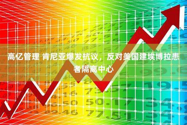 高亿管理 肯尼亚爆发抗议，反对美国建埃博拉患者隔离中心