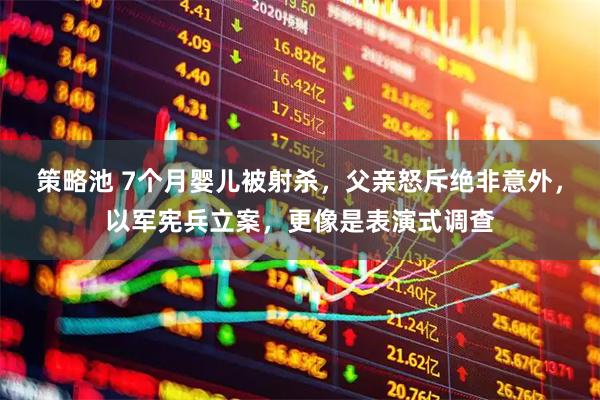 策略池 7个月婴儿被射杀，父亲怒斥绝非意外，以军宪兵立案，更像是表演式调查