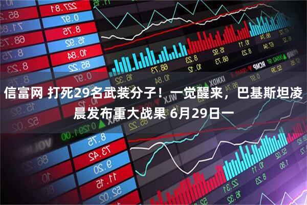 信富网 打死29名武装分子！一觉醒来，巴基斯坦凌晨发布重大战果 6月29日一