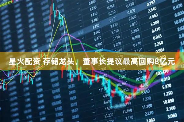 星火配资 存储龙头，董事长提议最高回购8亿元